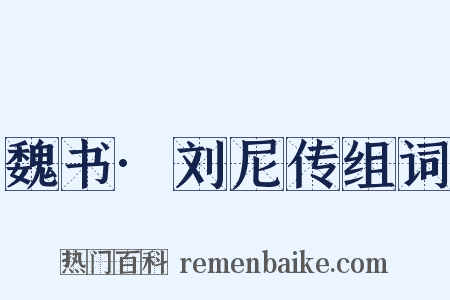 魏书·刘尼传组词是什么意思的图片